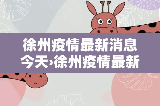 徐州疫情最新消息今天›徐州疫情最新消息新增3例 徐州疫情最新消息今天›徐州疫情最新消息新增3例