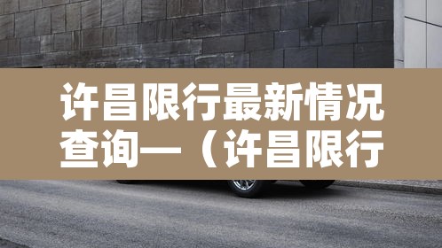 许昌限行最新情况查询—（许昌限行最新情况查询系统）