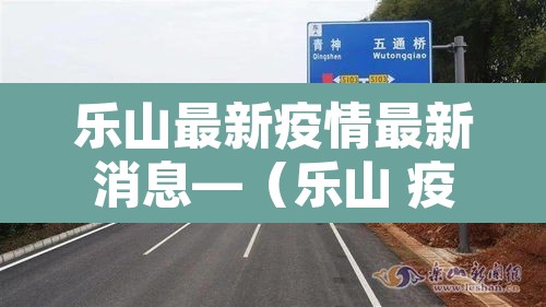乐山最新疫情最新消息—(乐山 疫情) 乐山最新疫情最新消息—(乐山 疫情)