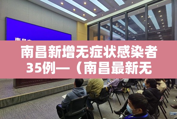 南昌新增无症状感染者35例—（南昌最新无症状感染者）
