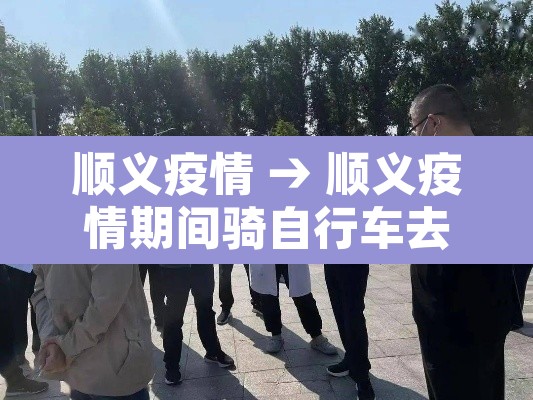 顺义疫情 → 顺义疫情期间骑自行车去酒吧事件视频