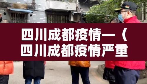 四川成都疫情—(四川成都疫情严重吗) 四川成都疫情—(四川成都疫情严重吗)