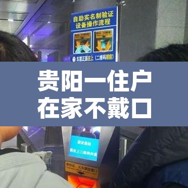 贵阳一住户在家不戴口罩被抓?—（贵阳一女子不戴口罩进商场）
