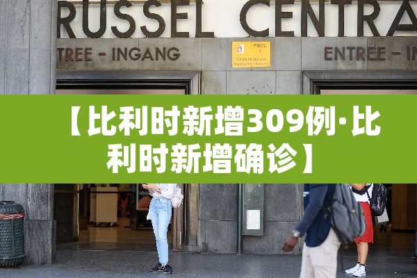【比利时新增309例·比利时新增确诊】 【比利时新增309例·比利时新增确诊】