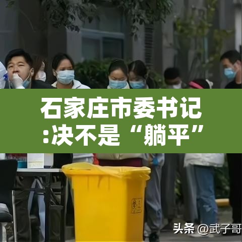 石家庄市委书记:决不是“躺平	”的简单介绍