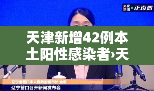 天津新增42例本土阳性感染者›天津新增42例本土阳性感染者是谁 天津新增42例本土阳性感染者›天津新增42例本土阳性感染者是谁