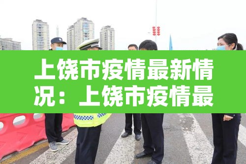上饶市疫情最新情况:上饶市疫情最新政策 上饶市疫情最新情况:上饶市疫情最新政策