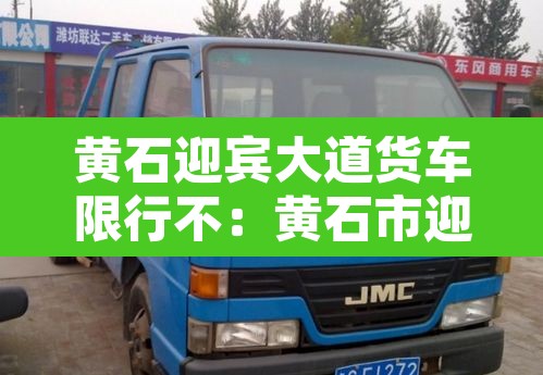 黄石迎宾大道货车限行不:黄石市迎宾大道 黄石迎宾大道货车限行不:黄石市迎宾大道