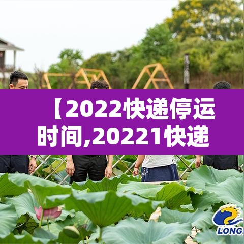 【2022快递停运时间,20221快递停运时间】