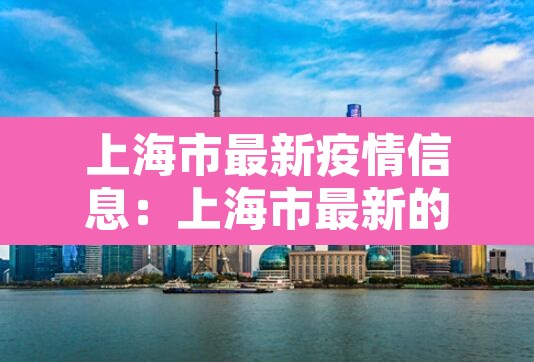 上海市最新疫情信息：上海市最新的疫情报告