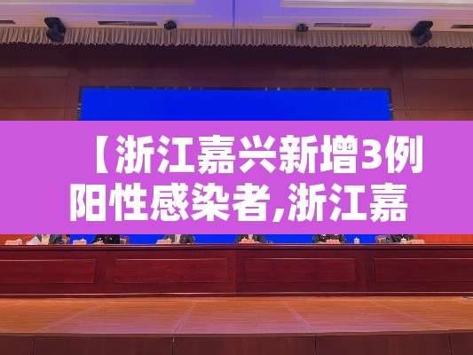 【浙江嘉兴新增3例阳性感染者,浙江嘉兴新增3例阳性感染者是哪里的】 【浙江嘉兴新增3例阳性感染者,浙江嘉兴新增3例阳性感染者是哪里的】
