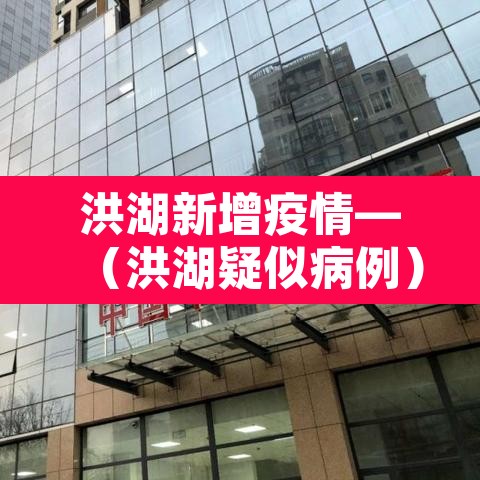 洪湖新增疫情—(洪湖疑似病例) 洪湖新增疫情—(洪湖疑似病例)