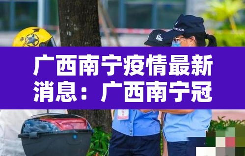 广西南宁疫情最新消息：广西南宁冠状病毒疫情最新消息