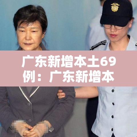 广东新增本土69例：广东新增本土1例详细