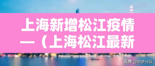 上海新增松江疫情—（上海松江最新新冠肺炎病例）