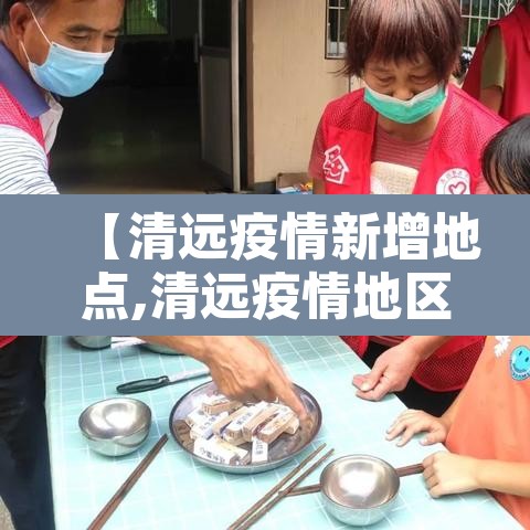 【清远疫情新增地点,清远疫情地区】 【清远疫情新增地点,清远疫情地区】