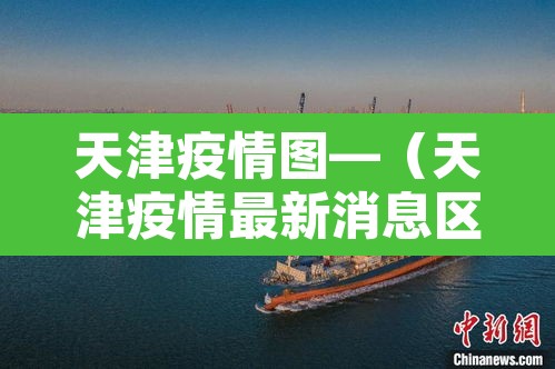 天津疫情图—（天津疫情最新消息区域图）