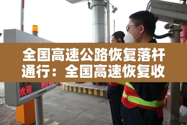 全国高速公路恢复落杆通行：全国高速恢复收费时间