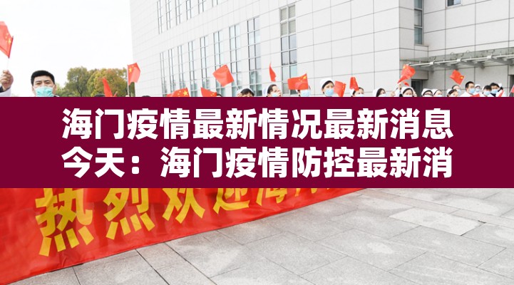 海门疫情最新情况最新消息今天:海门疫情防控最新消息 海门疫情最新情况最新消息今天:海门疫情防控最新消息