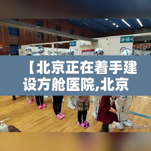 【北京正在着手建设方舱医院,北京方舱医院在哪建】 【北京正在着手建设方舱医院,北京方舱医院在哪建】