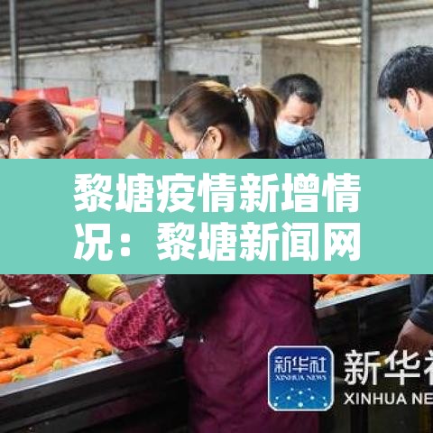 黎塘疫情新增情况:黎塘新闻网 黎塘疫情新增情况:黎塘新闻网