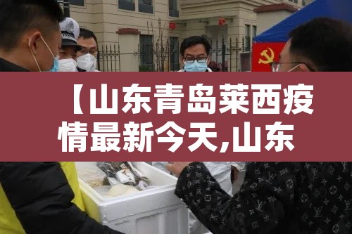 【山东青岛莱西疫情最新今天,山东青岛莱西疫情最新今天情况】