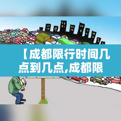 【成都限行时间几点到几点,成都限行时间几点到几点2025】 【成都限行时间几点到几点,成都限行时间几点到几点2025】