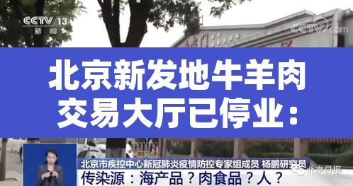 北京新发地牛羊肉交易大厅已停业：北京新增2例确诊!新发地牛羊肉交易大厅停业