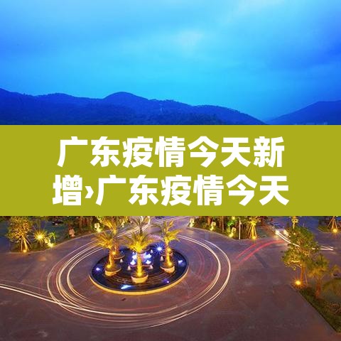 广东疫情今天新增›广东疫情今天新增人数 广东疫情今天新增›广东疫情今天新增人数