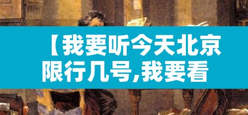 【我要听今天北京限行几号,我要看今天北京限行几号】 【我要听今天北京限行几号,我要看今天北京限行几号】
