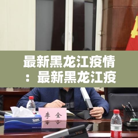 最新黑龙江疫情:最新黑龙江疫情最新消息 最新黑龙江疫情:最新黑龙江疫情最新消息