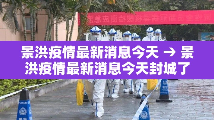 景洪疫情最新消息今天 → 景洪疫情最新消息今天封城了