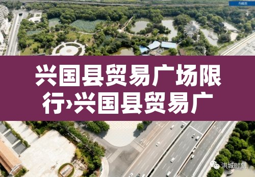 兴国县贸易广场限行›兴国县贸易广场限行吗今天