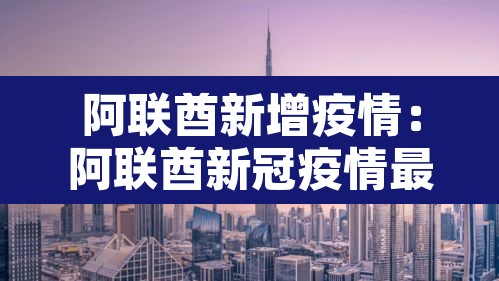 阿联酋新增疫情:阿联酋新冠疫情最新数据