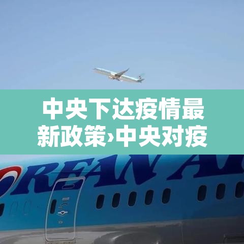 中央下达疫情最新政策›中央对疫情的最新政策 中央下达疫情最新政策›中央对疫情的最新政策