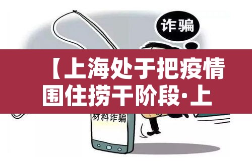 【上海处于把疫情围住捞干阶段·上海此轮疫情已得到控制】 【上海处于把疫情围住捞干阶段·上海此轮疫情已得到控制】