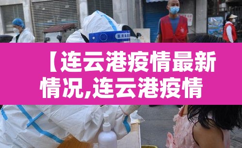 【连云港疫情最新情况,连云港疫情最新消息分布图】 【连云港疫情最新情况,连云港疫情最新消息分布图】