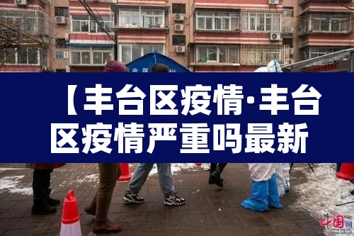 【丰台区疫情·丰台区疫情严重吗最新消息】
