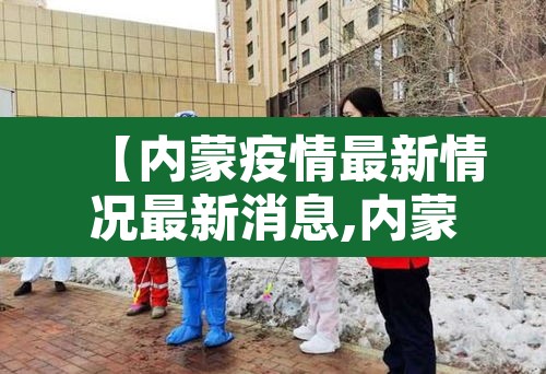 【内蒙疫情最新情况最新消息,内蒙疫情最新情况播报】