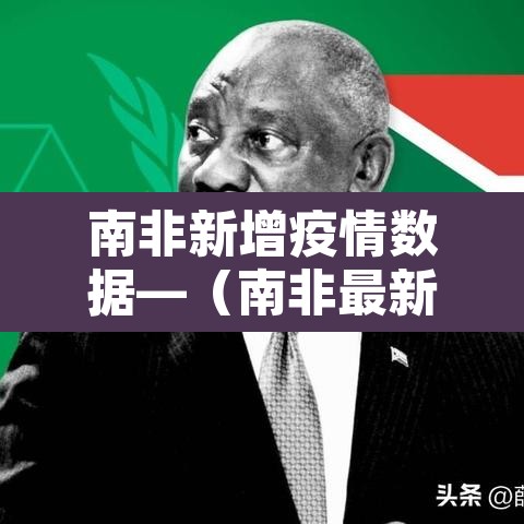 南非新增疫情数据—(南非最新疫情通报) 南非新增疫情数据—(南非最新疫情通报)