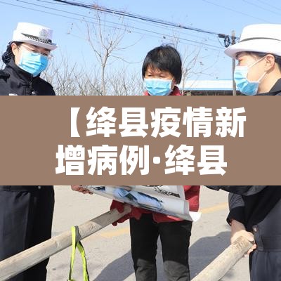 【绛县疫情新增病例·绛县最新疫情】 【绛县疫情新增病例·绛县最新疫情】