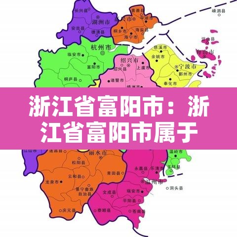 浙江省富阳市:浙江省富阳市属于哪个市 浙江省富阳市:浙江省富阳市属于哪个市