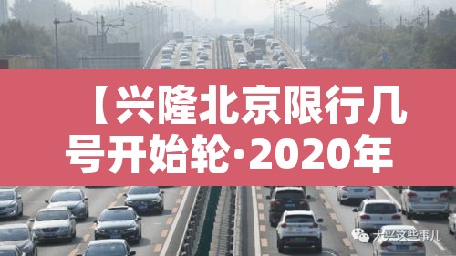 【兴隆北京限行几号开始轮·2020年兴隆汽车限号查询】 【兴隆北京限行几号开始轮·2020年兴隆汽车限号查询】