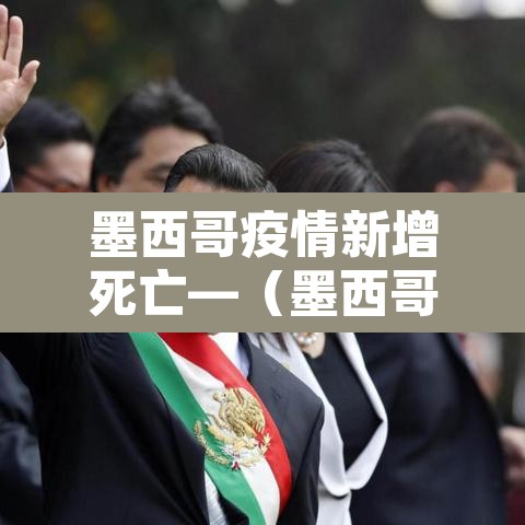 墨西哥疫情新增死亡—（墨西哥疫情实时动态）