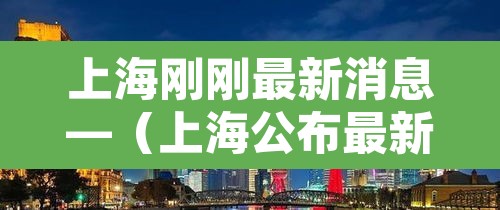 上海刚刚最新消息—（上海公布最新疫情新增）