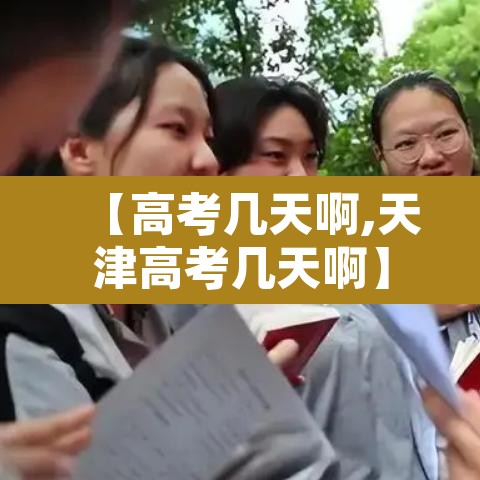 【高考几天啊,天津高考几天啊】