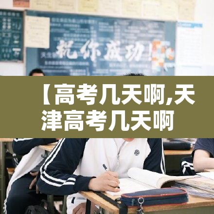 【高考几天啊,天津高考几天啊】