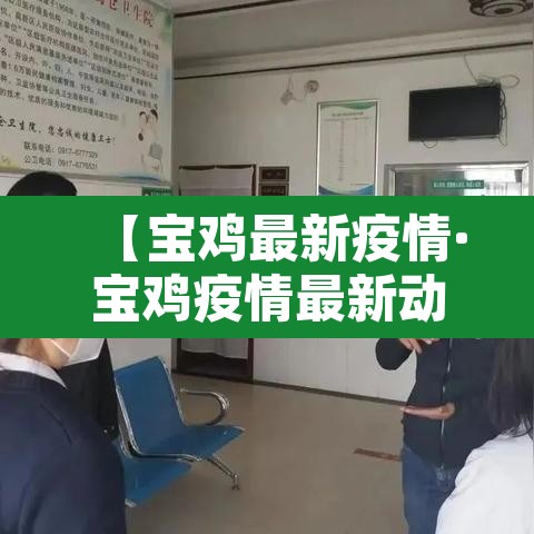 【宝鸡最新疫情·宝鸡疫情最新动态】 【宝鸡最新疫情·宝鸡疫情最新动态】