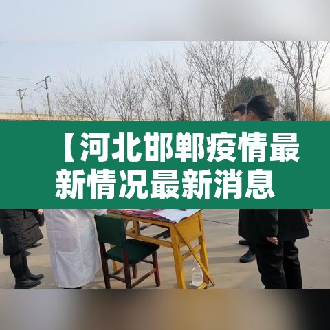 【河北邯郸疫情最新情况最新消息·河北邯郸疫情最新情况最新消息今天】 【河北邯郸疫情最新情况最新消息·河北邯郸疫情最新情况最新消息今天】