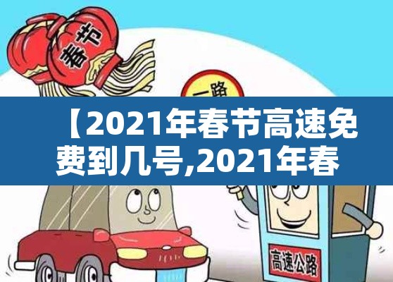 【2021年春节高速免费到几号,2021年春节高速免费到几号结束】